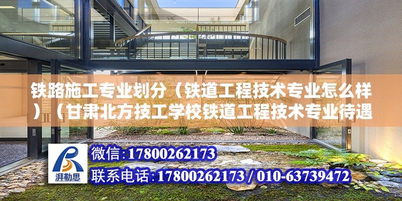 铁路施工专业划分（铁道工程技术专业怎么样）（甘肃北方技工学校铁道工程技术专业待遇是哪几个） 建筑消防设计