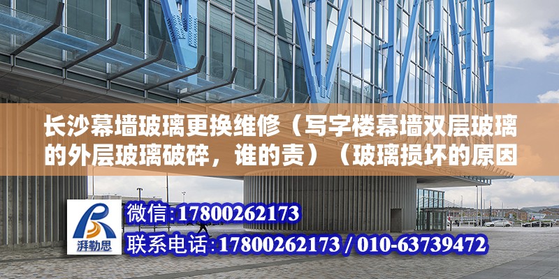 长沙幕墙玻璃更换维修（写字楼幕墙双层玻璃的外层玻璃破碎，谁的责）（玻璃损坏的原因是什么,我推荐长沙鑫颜泰幕墙有限公司） 结构砌体施工