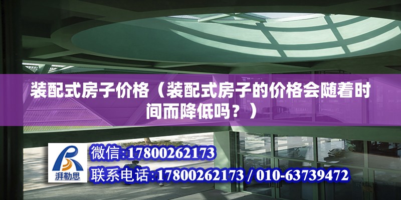 装配式房子价格（装配式房子的价格会随着时间而降低吗？） 北京钢结构设计问答