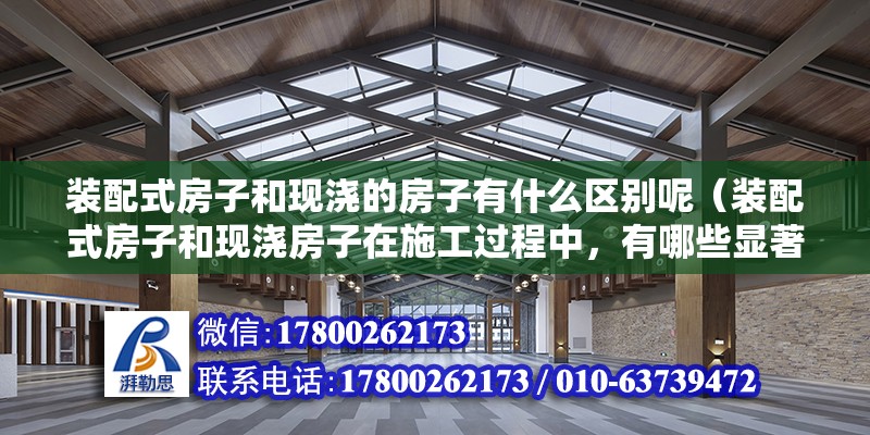 装配式房子和现浇的房子有什么区别呢（装配式房子和现浇房子在施工过程中，有哪些显著的区别？） 北京钢结构设计问答