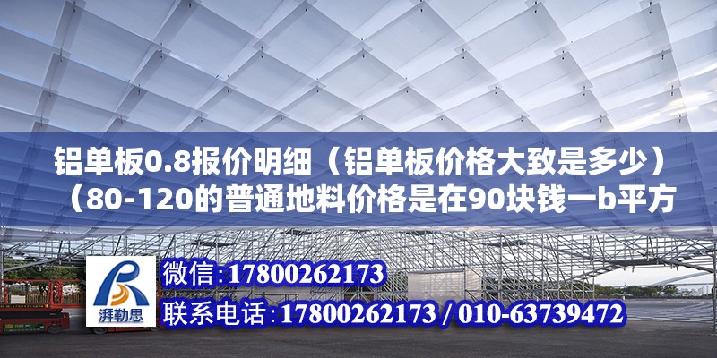 铝单板0.8报价明细（铝单板价格大致是多少）（80-120的普通地料价格是在90块钱一b平方左右吧） 结构桥梁钢结构设计