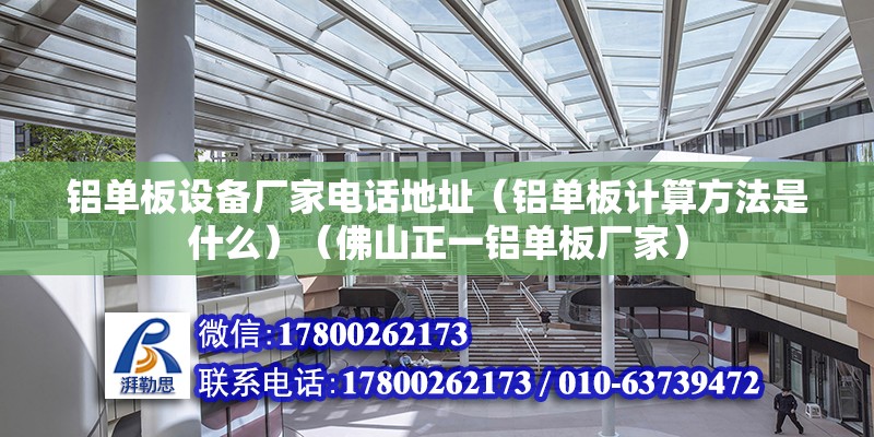 铝单板设备厂家电话地址（铝单板计算方法是什么）（佛山正一铝单板厂家） 装饰幕墙设计