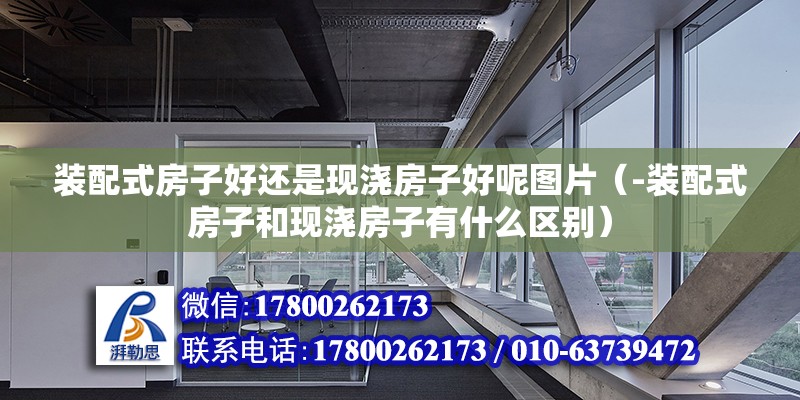 装配式房子好还是现浇房子好呢图片（-装配式房子和现浇房子有什么区别） 北京钢结构设计问答