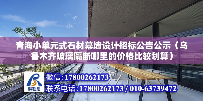 青海小单元式石材幕墙设计招标公告公示（乌鲁木齐玻璃隔断哪里的价格比较划算） 钢结构网架设计