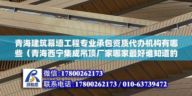 青海建筑幕墙工程专业承包资质代办机构有哪些（青海西宁集成吊顶厂家哪家最好谁知道的）（西宁宏莹幕墙装饰） 结构地下室施工