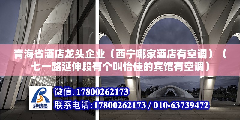 青海省酒店龙头企业（西宁哪家酒店有空调）（七一路延伸段有个叫怡佳的宾馆有空调） 北京网架设计