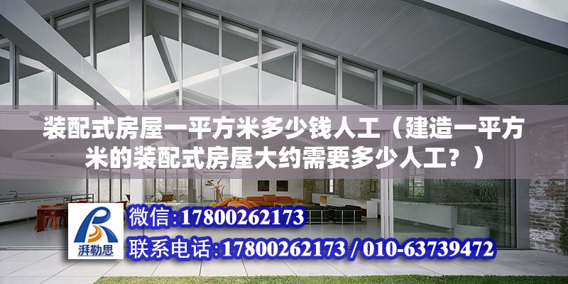 装配式房屋一平方米多少钱人工（建造一平方米的装配式房屋大约需要多少人工？） 北京钢结构设计问答