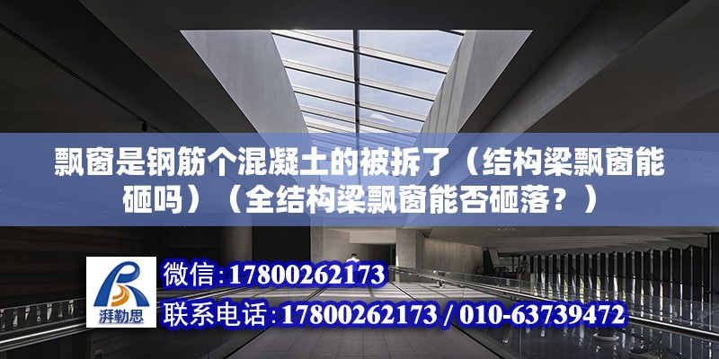 飘窗是钢筋个混凝土的被拆了（结构梁飘窗能砸吗）（全结构梁飘窗能否砸落？） 建筑方案施工