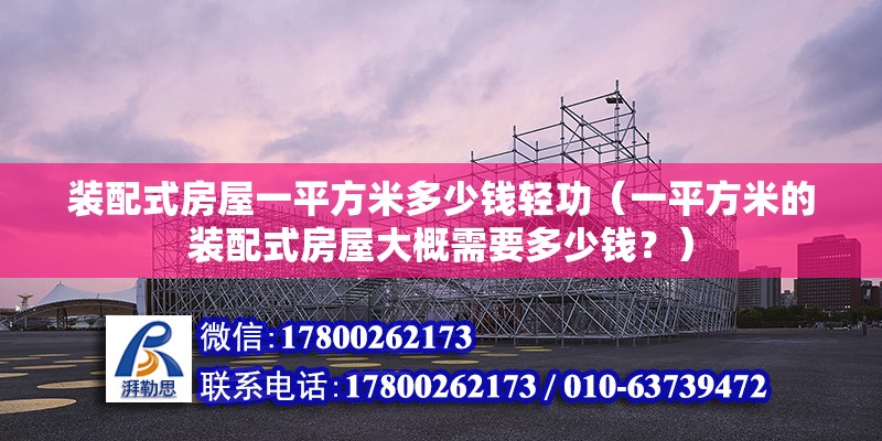 装配式房屋一平方米多少钱轻功（一平方米的装配式房屋大概需要多少钱？） 北京钢结构设计问答