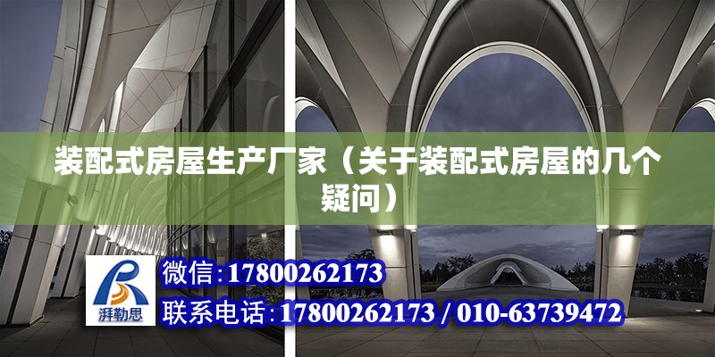 装配式房屋生产厂家（关于装配式房屋的几个疑问） 北京钢结构设计问答