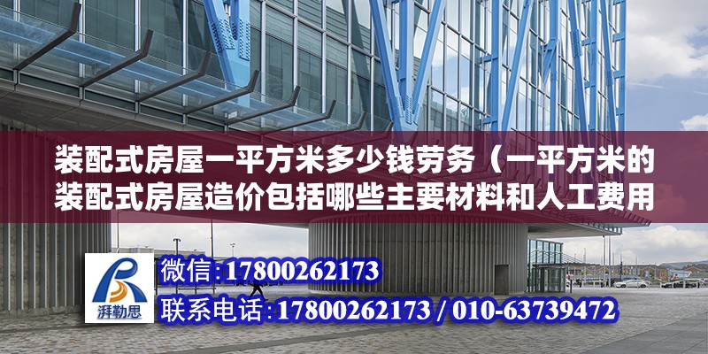 装配式房屋一平方米多少钱劳务（一平方米的装配式房屋造价包括哪些主要材料和人工费用？） 北京钢结构设计问答