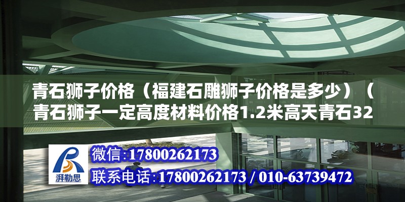 青石狮子价格（福建石雕狮子价格是多少）（青石狮子一定高度材料价格1.2米高天青石3200元/） 结构机械钢结构设计