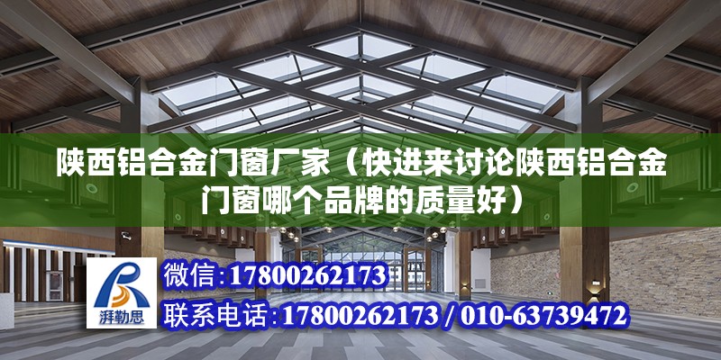 陕西铝合金门窗厂家（快进来讨论陕西铝合金门窗哪个品牌的质量好） 结构桥梁钢结构施工