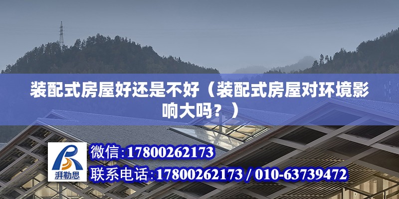 装配式房屋好还是不好（装配式房屋对环境影响大吗？） 北京钢结构设计问答