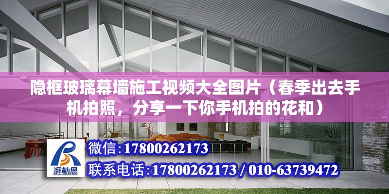 隐框玻璃幕墙施工视频大全图片（春季出去手机拍照，分享一下你手机拍的花和） 建筑方案设计