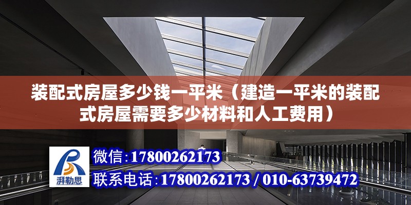 装配式房屋多少钱一平米（建造一平米的装配式房屋需要多少材料和人工费用） 北京钢结构设计问答