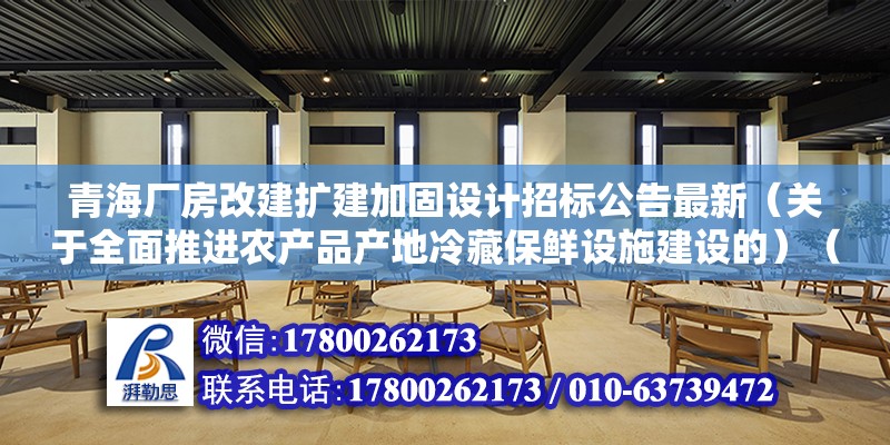 青海厂房改建扩建加固设计招标公告最新（关于全面推进农产品产地冷藏保鲜设施建设的）（农办市〔2021〕7号） 钢结构玻璃栈道施工