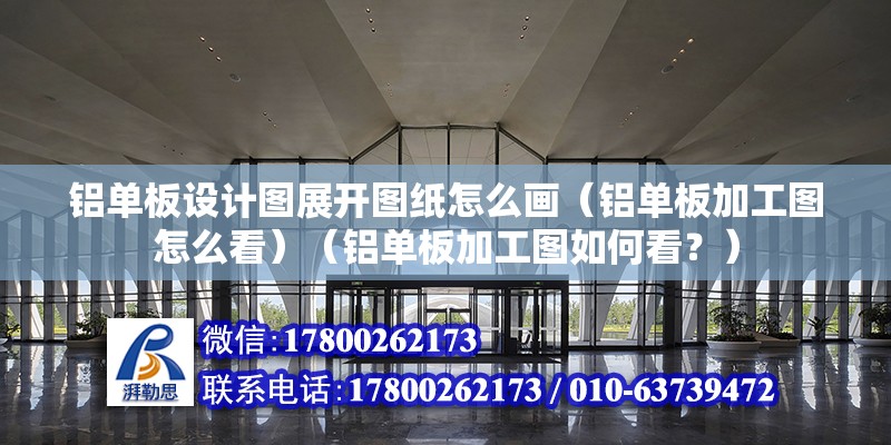 铝单板设计图展开图纸怎么画（铝单板加工图怎么看）（铝单板加工图如何看？） 钢结构网架设计