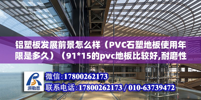 铝塑板发展前景怎么样（PVC石塑地板使用年限是多久）（91*15的pvc地板比较好,耐磨性层越高越好） 结构地下室施工