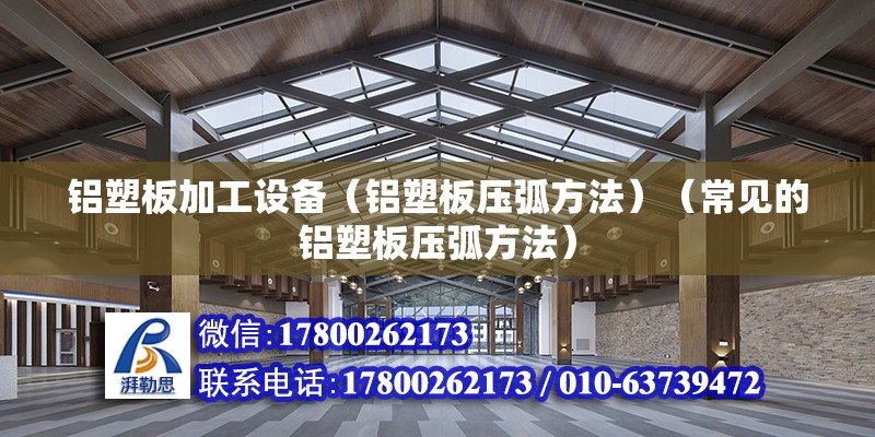 铝塑板加工设备（铝塑板压弧方法）（常见的铝塑板压弧方法） 建筑施工图设计