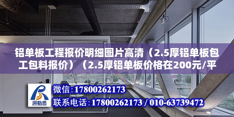 铝单板工程报价明细图片高清（2.5厚铝单板包工包料报价）（2.5厚铝单板价格在200元/平方左右） 钢结构异形设计