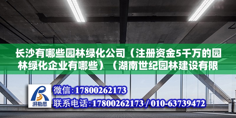 长沙有哪些园林绿化公司（注册资金5千万的园林绿化企业有哪些）（湖南世纪园林建设有限公司湖南森鑫环境景观园林工程有限公司湖南景观建设有限公司） 北京加固施工