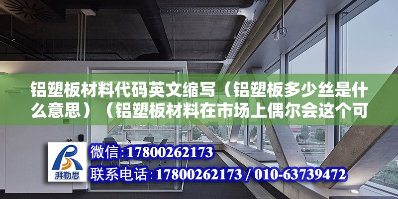 铝塑板材料代码英文缩写（铝塑板多少丝是什么意思）（铝塑板材料在市场上偶尔会这个可以瞧着3毫米厚的） 钢结构异形设计