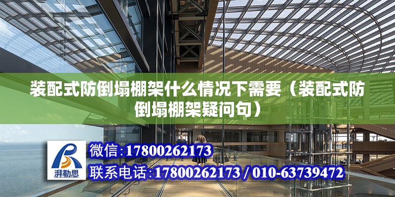 装配式防倒塌棚架什么情况下需要（装配式防倒塌棚架疑问句） 北京钢结构设计问答