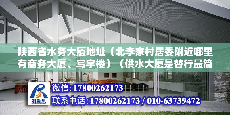 陕西省水务大厦地址（北李家村居委附近哪里有商务大厦、写字楼）（供水大厦是替行最简形矩阵城市或社区居民的日常用水需求） 钢结构框架施工