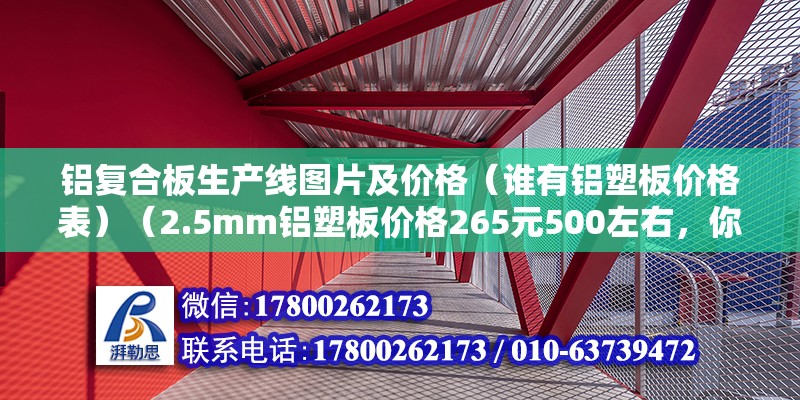 铝复合板生产线图片及价格（谁有铝塑板价格表）（2.5mm铝塑板价格265元500左右，你也可以参考一下） 钢结构玻璃栈道施工