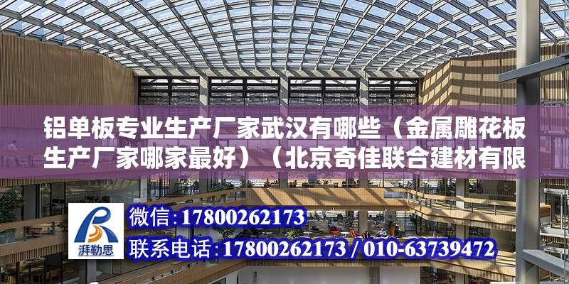 铝单板专业生产厂家武汉有哪些（金属雕花板生产厂家哪家最好）（北京奇佳联合建材有限公司） 北京网架设计