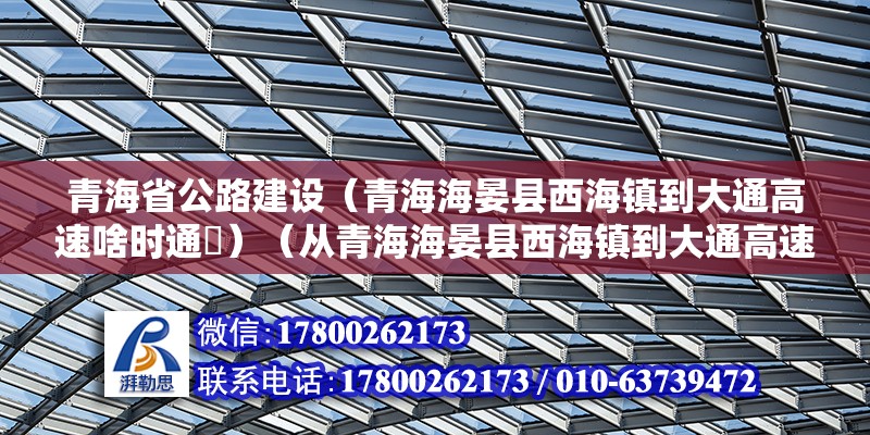 青海省公路建设（青海海晏县西海镇到大通高速啥时通車）（从青海海晏县西海镇到大通高速有望2023年通车） 钢结构跳台施工