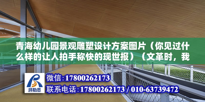 青海幼儿园景观雕塑设计方案图片（你见过什么样的让人拍手称快的现世报）（文革时，我十三岁导致家父是小走资派，偶尔会一起玩的小伙伴中） 钢结构网架设计