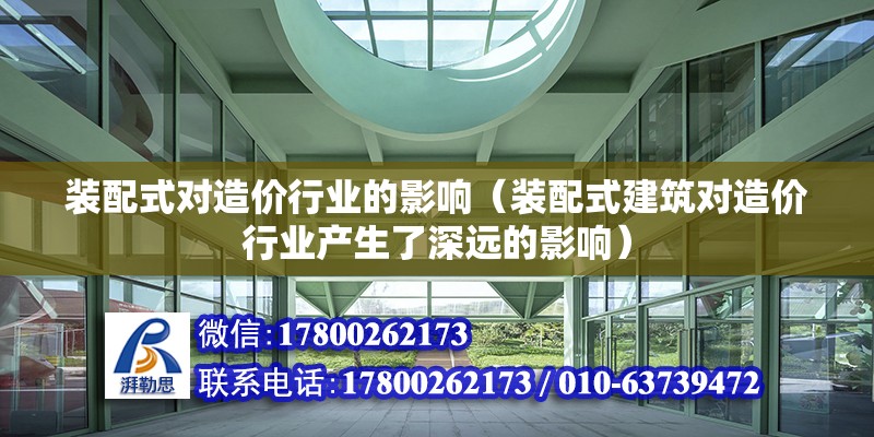 装配式对造价行业的影响（装配式建筑对造价行业产生了深远的影响） 北京钢结构设计问答