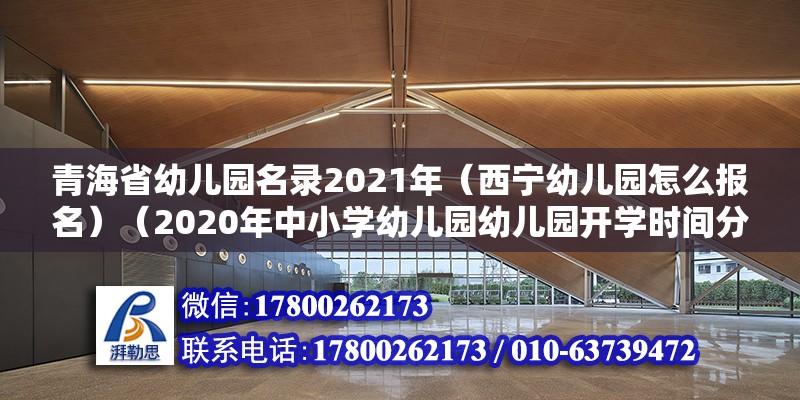 青海省幼儿园名录2021年（西宁幼儿园怎么报名）（2020年中小学幼儿园幼儿园开学时间分析） 结构桥梁钢结构设计