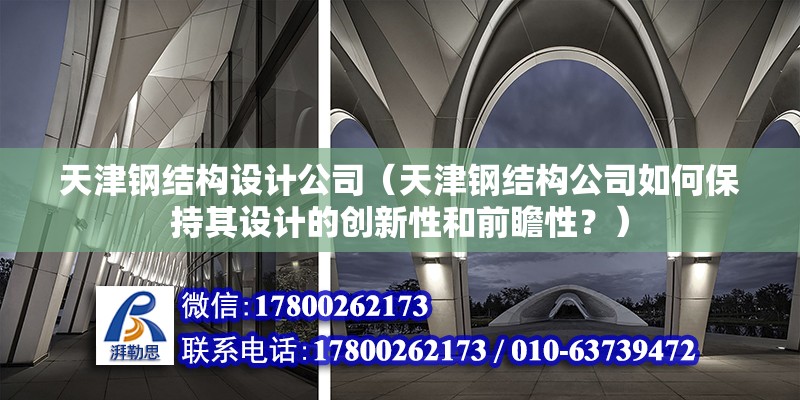 天津钢结构设计公司（天津钢结构公司如何保持其设计的创新性和前瞻性？） 北京钢结构设计问答 第2张