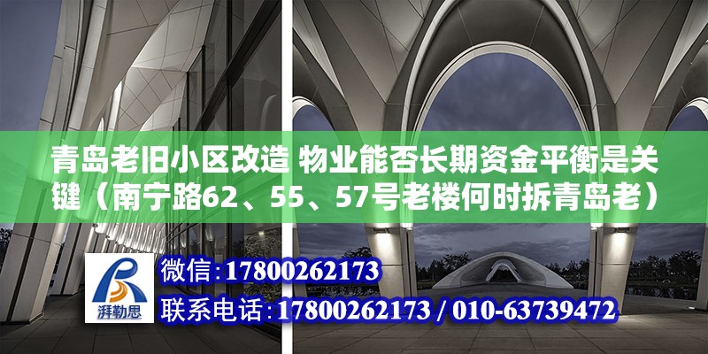 青岛老旧小区改造 物业能否长期资金平衡是关键（南宁路62、55、57号老楼何时拆青岛老）（老楼要拆的具体一点时间还没定,老四方比较多是指：青岛市南区） 结构砌体施工 第2张