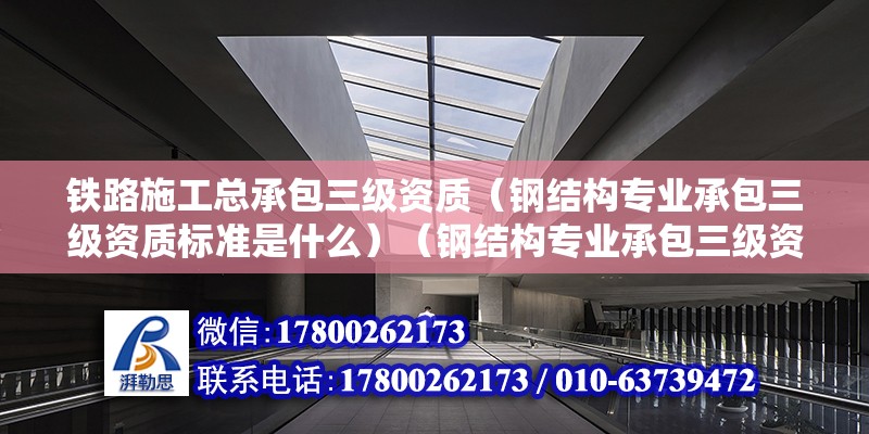 铁路施工总承包三级资质（钢结构专业承包三级资质标准是什么）（钢结构专业承包三级资质标准） 钢结构网架设计 第2张