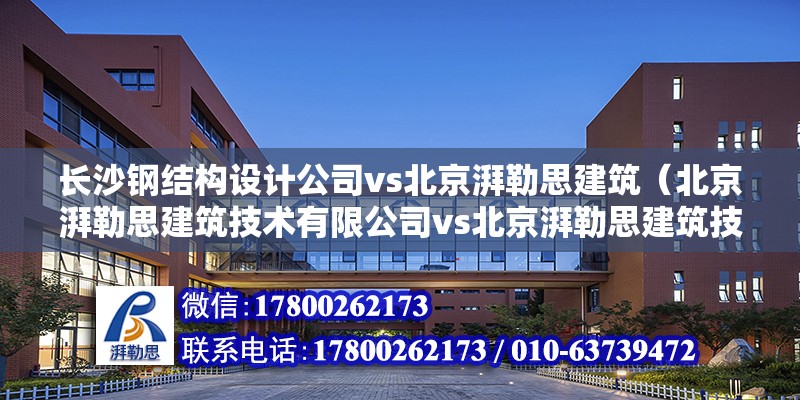 长沙钢结构设计公司vs北京湃勒思建筑（北京湃勒思建筑技术有限公司vs北京湃勒思建筑技术有限公司） 建筑消防施工 第3张