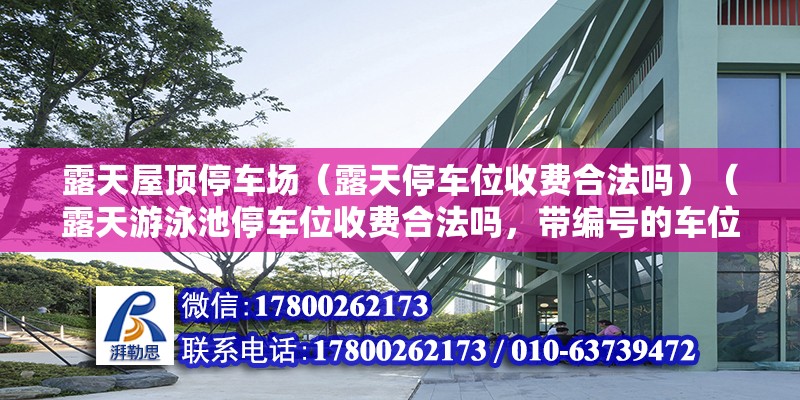 露天屋顶停车场（露天停车位收费合法吗）（露天游泳池停车位收费合法吗，带编号的车位为什么不违法） 钢结构钢结构螺旋楼梯设计 第2张