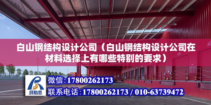 白山钢结构设计公司（白山钢结构设计公司在材料选择上有哪些特别的要求） 北京钢结构设计问答 第2张