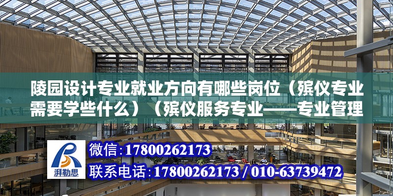 陵园设计专业就业方向有哪些岗位（殡仪专业需要学些什么）（殡仪服务专业——专业管理） 装饰工装设计 第2张