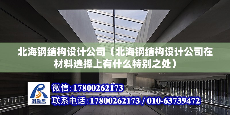 北海钢结构设计公司（北海钢结构设计公司在材料选择上有什么特别之处） 北京钢结构设计问答 第2张