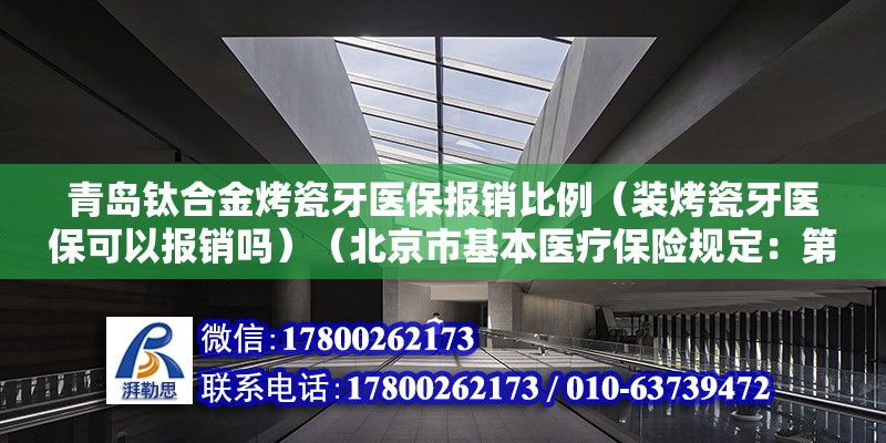 青岛钛合金烤瓷牙医保报销比例（装烤瓷牙医保可以报销吗）（北京市基本医疗保险规定：第二十九条基本医疗保险全额支付下列） 钢结构网架设计 第2张