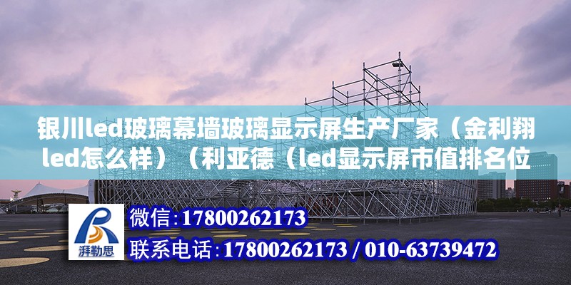 银川led玻璃幕墙玻璃显示屏生产厂家（金利翔led怎么样）（利亚德（led显示屏市值排名位列行业首位）） 建筑效果图设计 第2张