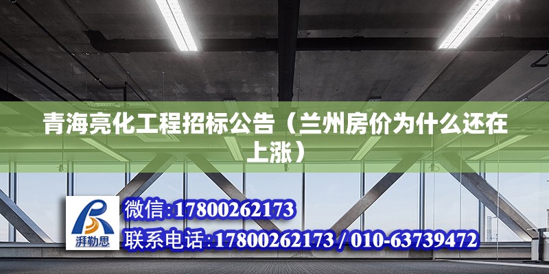 青海亮化工程招标公告（兰州房价为什么还在上涨） 结构框架施工 第2张