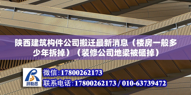 陕西建筑构件公司搬迁最新消息（楼房一般多少年拆掉）（装修公司地梁被砸掉） 建筑效果图设计 第2张