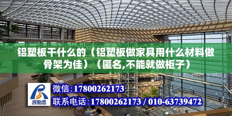 铝塑板干什么的（铝塑板做家具用什么材料做骨架为佳）（匿名,不能就做柜子） 钢结构玻璃栈道设计 第2张