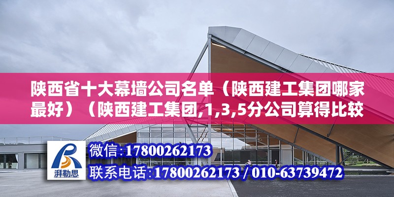 陕西省十大幕墙公司名单（陕西建工集团哪家最好）（陕西建工集团,1,3,5分公司算得比较好） 北京加固施工 第2张