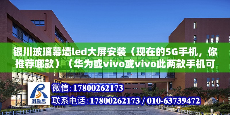 银川玻璃幕墙led大屏安装（现在的5G手机，你推荐哪款）（华为或vivo或vivo此两款手机可以买它来干些什么呢） 钢结构跳台施工 第2张